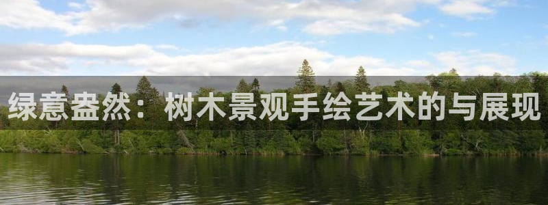 新宝gg创造奇迹下载:绿意盎然:树木景观手绘艺术的与展现